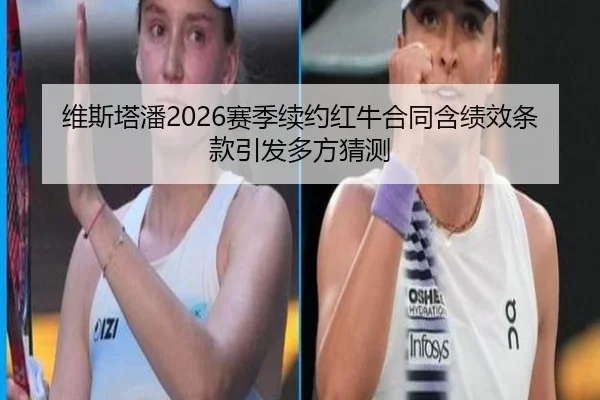 维斯塔潘2026赛季续约红牛合同含绩效条款引发多方猜测