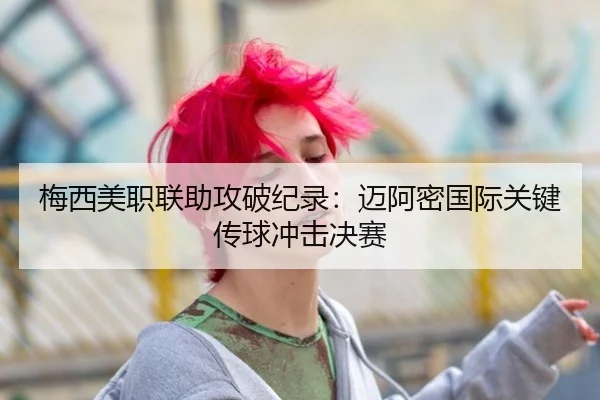 梅西美职联助攻破纪录：迈阿密国际关键传球冲击决赛